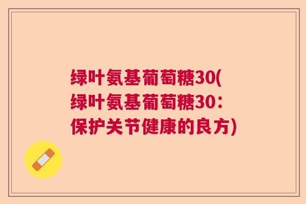 绿叶氨基葡萄糖30(绿叶氨基葡萄糖30：保护关节健康的良方)