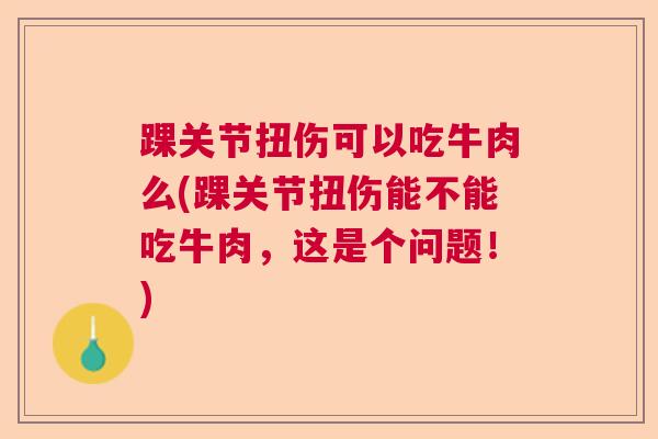 踝关节扭伤可以吃牛肉么(踝关节扭伤能不能吃牛肉,这是个问题!) 踝关节扭伤可以吃牛肉么(踝关节扭伤能不能吃牛肉,这是个问题!)