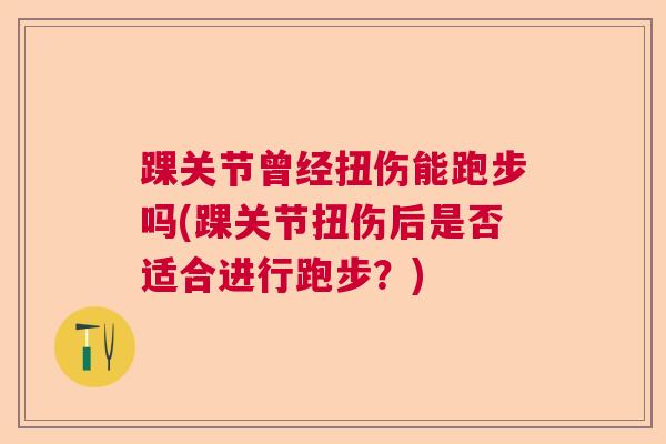 踝关节曾经扭伤能跑步吗(踝关节扭伤后是否适合进行跑步？)