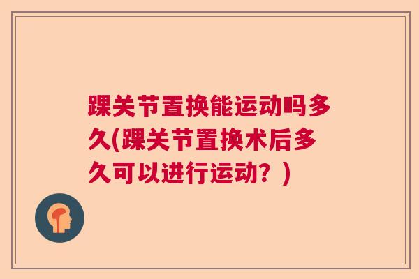 踝关节置换能运动吗多久(踝关节置换术后多久可以进行运动？)