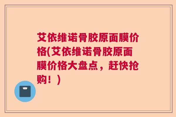 艾依维诺骨胶原面膜价格(艾依维诺骨胶原面膜价格大盘点，赶快抢购！)