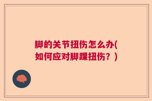 脚的关节扭伤怎么办(如何应对脚踝扭伤？)