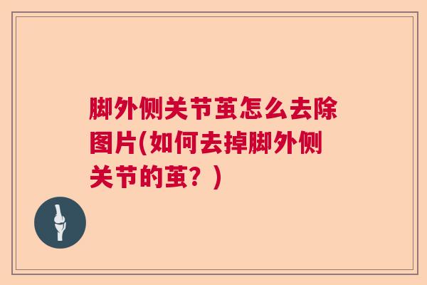 脚外侧关节茧怎么去除图片(如何去掉脚外侧关节的茧？)