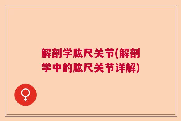 解剖学肱尺关节(解剖学中的肱尺关节详解)