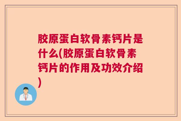 胶原蛋白软骨素钙片是什么(胶原蛋白软骨素钙片的作用及功效介绍)
