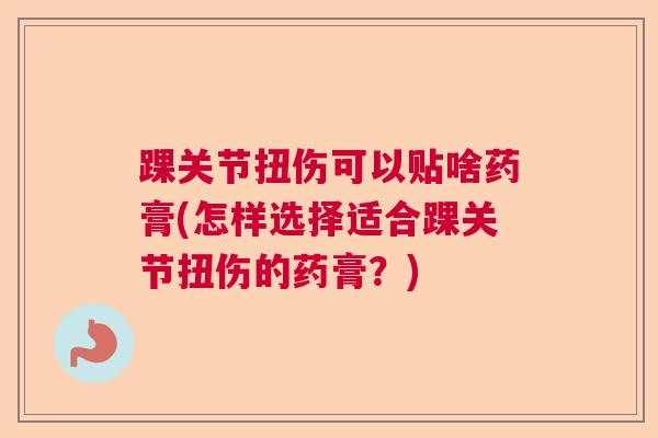 踝关节扭伤可以贴啥药膏(怎样选择适合踝关节扭伤的药膏？)