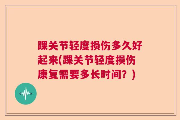 踝关节轻度损伤多久好起来(踝关节轻度损伤康复需要多长时间？)