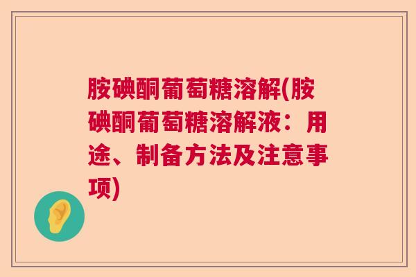 胺碘酮葡萄糖溶解(胺碘酮葡萄糖溶解液：用途、制备方法及注意事项)