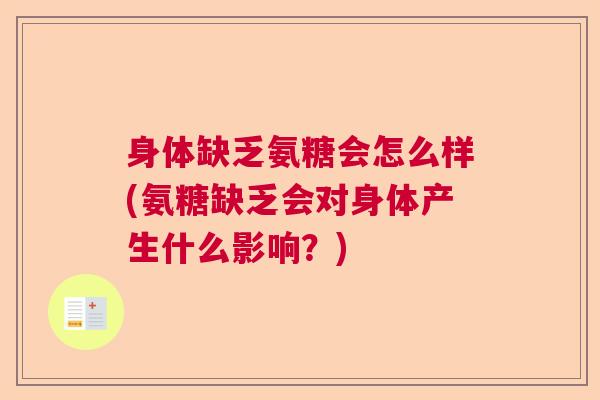 身体缺乏氨糖会怎么样(氨糖缺乏会对身体产生什么影响？)
