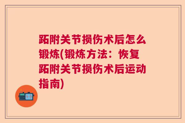 跖附关节损伤术后怎么锻炼(锻炼方法：恢复跖附关节损伤术后运动指南)