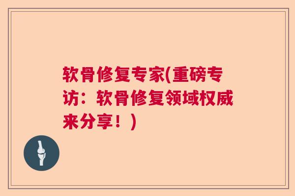 软骨修复专家(重磅专访：软骨修复领域权威来分享！)