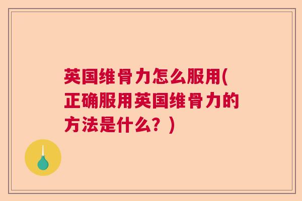 英国维骨力怎么服用(正确服用英国维骨力的方法是什么？)