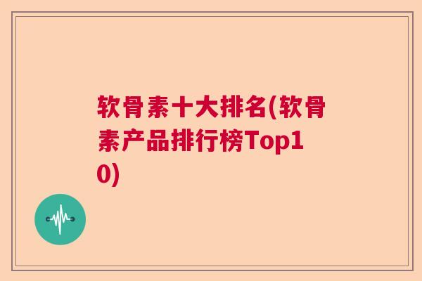 软骨素十大排名(软骨素产品排行榜Top10)