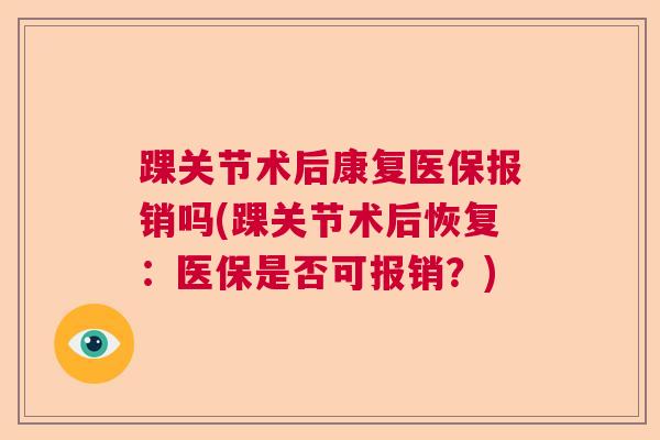 踝关节术后康复医保报销吗(踝关节术后恢复：医保是否可报销？)