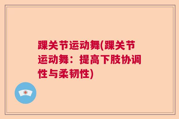 踝关节运动舞(踝关节运动舞：提高下肢协调性与柔韧性)