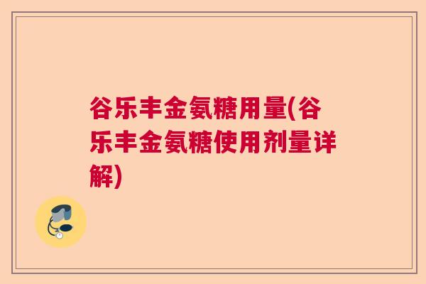 谷乐丰金氨糖用量(谷乐丰金氨糖使用剂量详解)