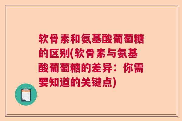软骨素和氨基酸葡萄糖的区别(软骨素与氨基酸葡萄糖的差异:你需要知道的关键点) 软骨素和氨基酸葡萄糖的区别(软骨素与氨基酸葡萄糖的差异:你需要知道的关键点)