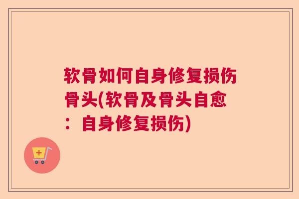 软骨如何自身修复损伤骨头(软骨及骨头自愈：自身修复损伤)