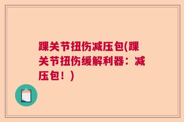 踝关节扭伤减压包(踝关节扭伤缓解利器：减压包！)