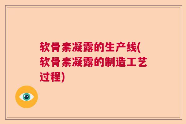 软骨素凝露的生产线(软骨素凝露的制造工艺过程)