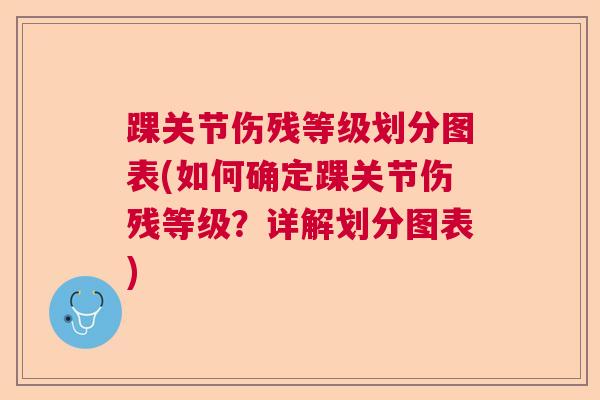 踝关节伤残等级划分图表(如何确定踝关节伤残等级？详解划分图表)