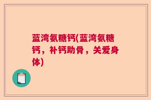 蓝湾氨糖钙(蓝湾氨糖钙，补钙助骨，关爱身体)