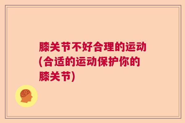 膝关节不好合理的运动(合适的运动保护你的膝关节)