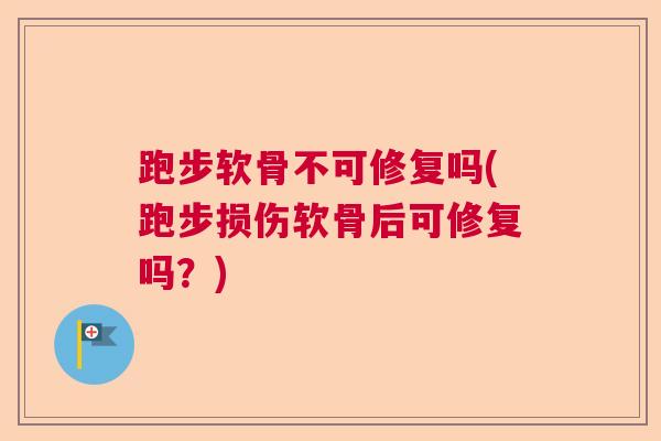 跑步软骨不可修复吗(跑步损伤软骨后可修复吗？)