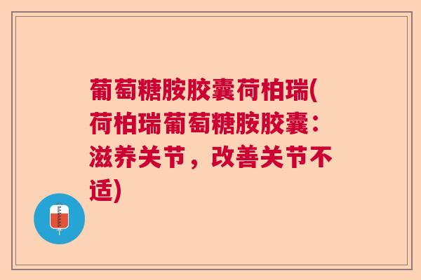 葡萄糖胺胶囊荷柏瑞(荷柏瑞葡萄糖胺胶囊：滋养关节，改善关节不适)