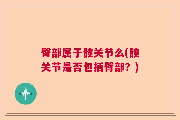 臀部属于髋关节么(髋关节是否包括臀部？)