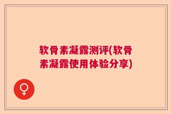 软骨素凝露测评(软骨素凝露使用体验分享)