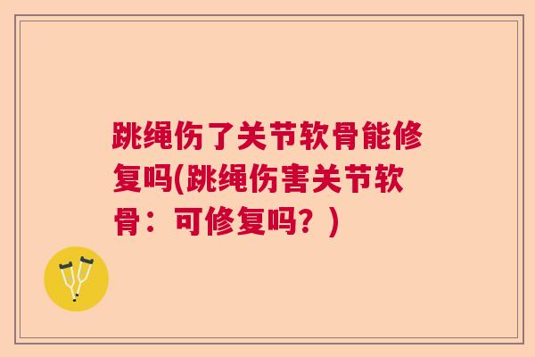 跳绳伤了关节软骨能修复吗(跳绳伤害关节软骨：可修复吗？)