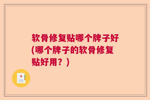 软骨修复贴哪个牌子好(哪个牌子的软骨修复贴好用？)