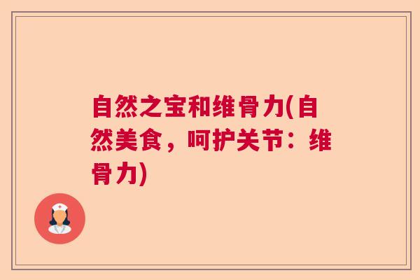 自然之宝和维骨力(自然美食，呵护关节：维骨力)