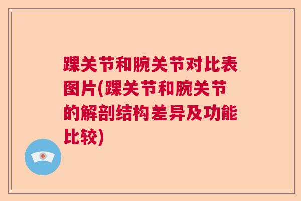 踝关节和腕关节对比表图片(踝关节和腕关节的解剖结构差异及功能比较)