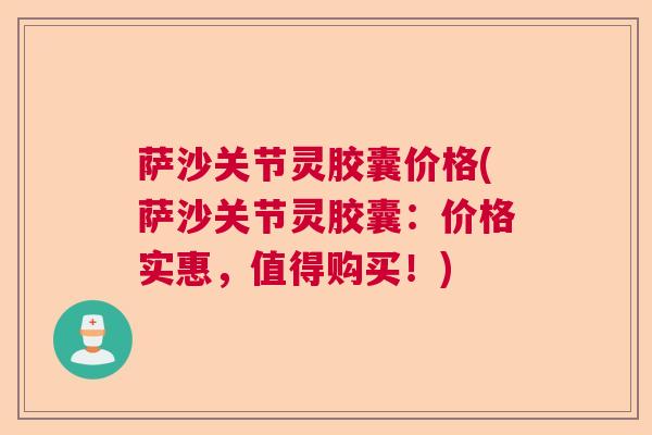 萨沙关节灵胶囊价格(萨沙关节灵胶囊：价格实惠，值得购买！)