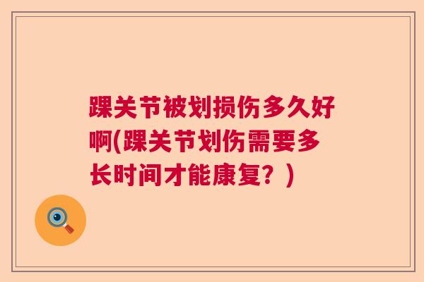 踝关节被划损伤多久好啊(踝关节划伤需要多长时间才能康复？)