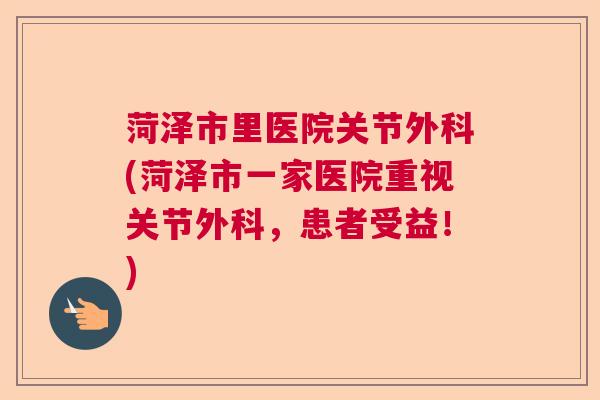 菏泽市里医院关节外科(菏泽市一家医院重视关节外科，患者受益！)
