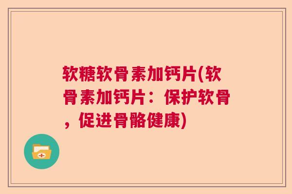 软糖软骨素加钙片(软骨素加钙片：保护软骨，促进骨骼健康)