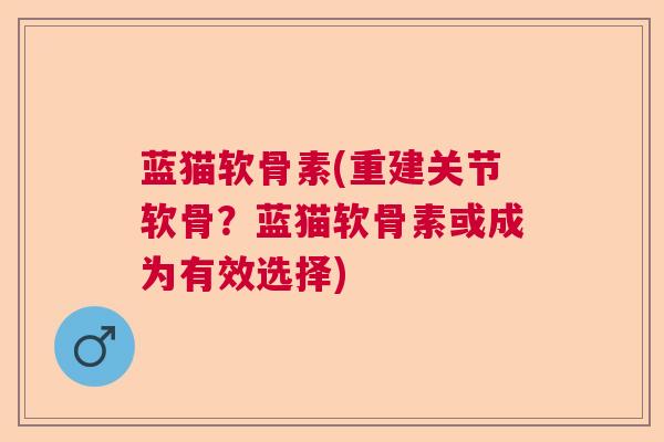 蓝猫软骨素(重建关节软骨？蓝猫软骨素或成为有效选择)