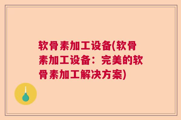 软骨素加工设备(软骨素加工设备：完美的软骨素加工解决方案)