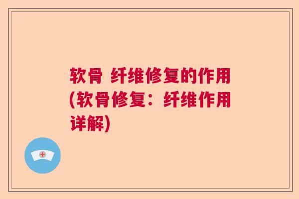 软骨 纤维修复的作用(软骨修复：纤维作用详解)