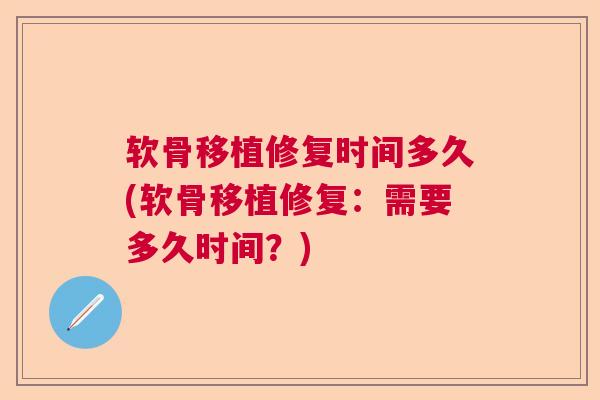 软骨移植修复时间多久(软骨移植修复：需要多久时间？)