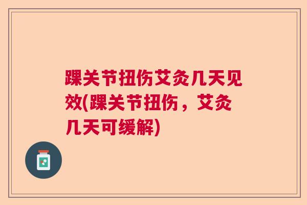踝关节扭伤艾灸几天见效(踝关节扭伤，艾灸几天可缓解)