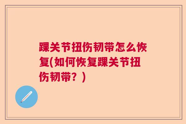 踝关节扭伤韧带怎么恢复(如何恢复踝关节扭伤韧带？)