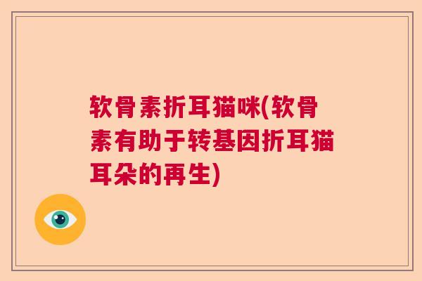 软骨素折耳猫咪(软骨素有助于转基因折耳猫耳朵的再生)
