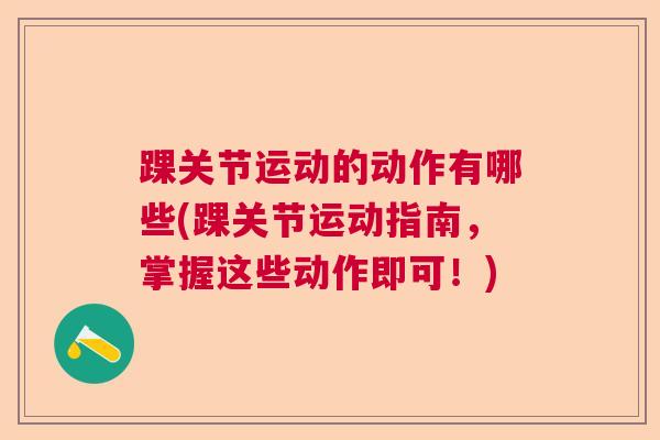 踝关节运动的动作有哪些(踝关节运动指南，掌握这些动作即可！)