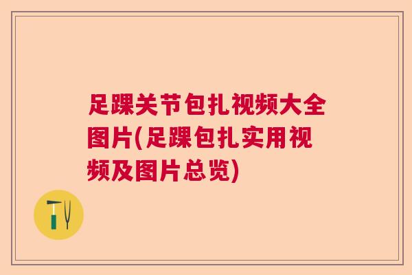 足踝关节包扎视频大全图片(足踝包扎实用视频及图片总览)