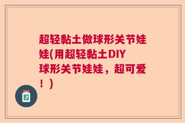 超轻黏土做球形关节娃娃(用超轻黏土DIY球形关节娃娃，超可爱！)