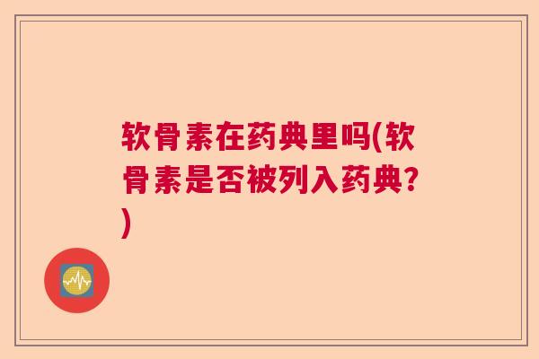 软骨素在药典里吗(软骨素是否被列入药典？)